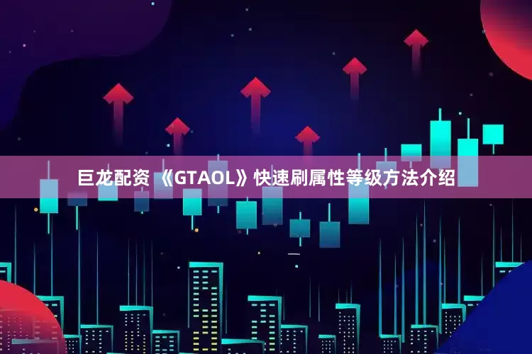 巨龙配资 《GTAOL》快速刷属性等级方法介绍