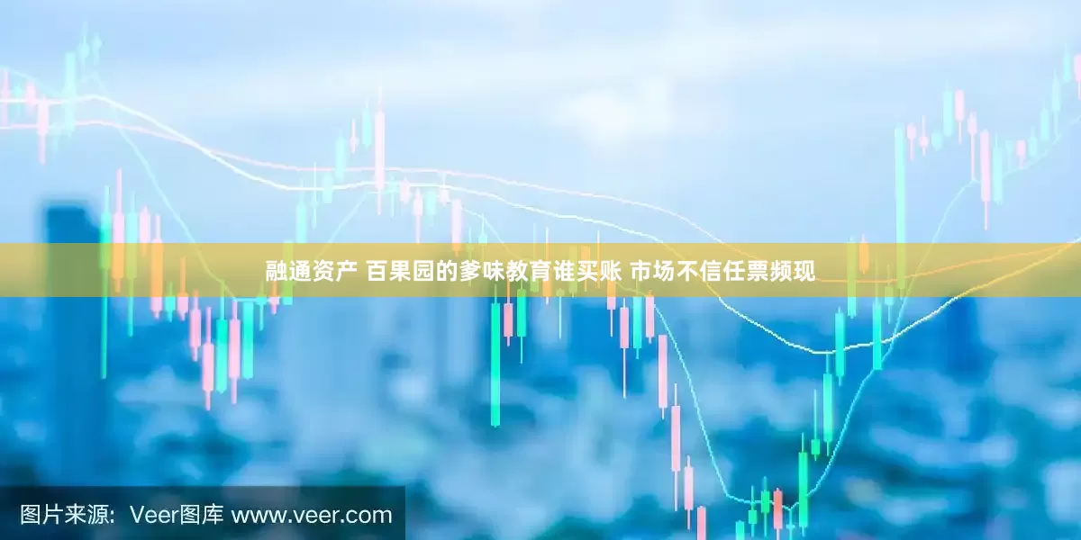 融通资产 百果园的爹味教育谁买账 市场不信任票频现