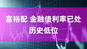 富裕配 金融债利率已处历史低位