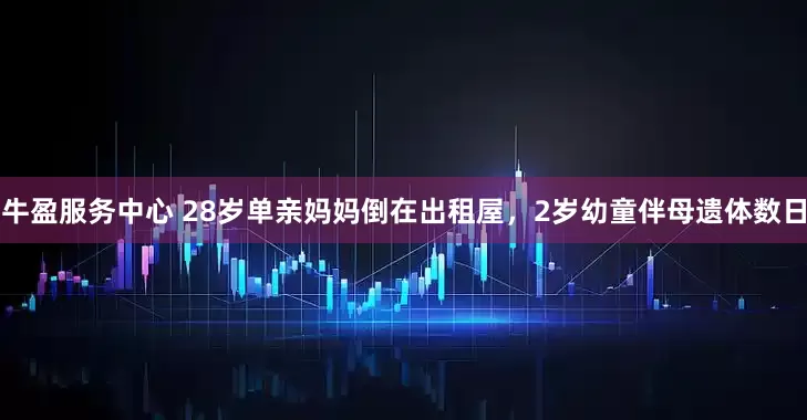 牛盈服务中心 28岁单亲妈妈倒在出租屋，2岁幼童伴母遗体数日