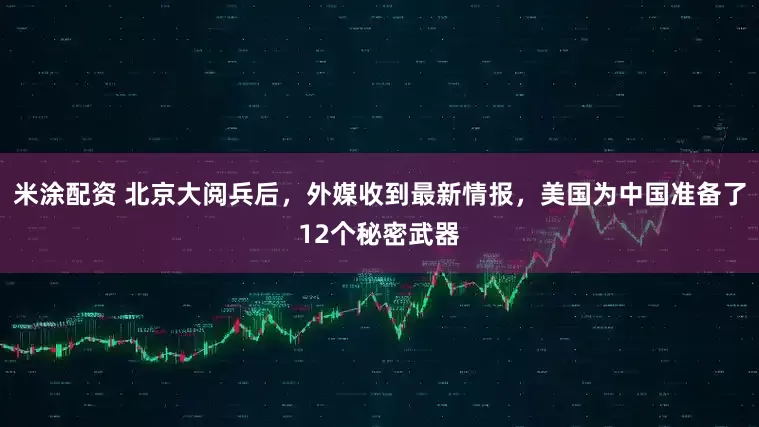 米涂配资 北京大阅兵后，外媒收到最新情报，美国为中国准备了12个秘密武器