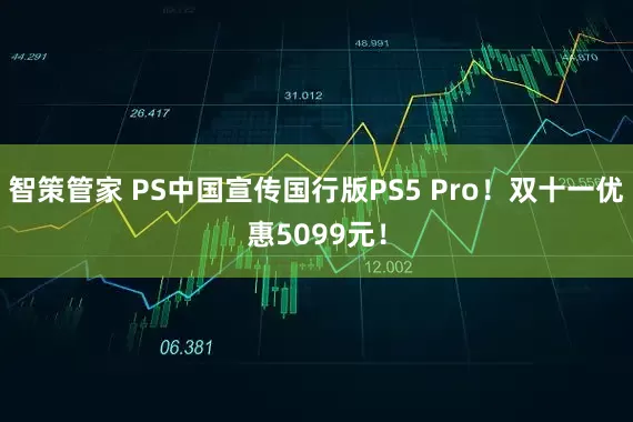 智策管家 PS中国宣传国行版PS5 Pro！双十一优惠5099元！