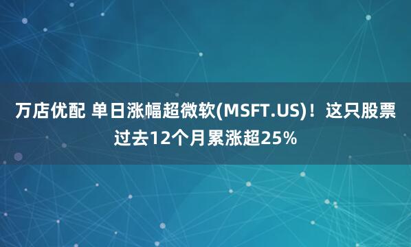 万店优配 单日涨幅超微软(MSFT.US)！这只股票过去12个月累涨超25%