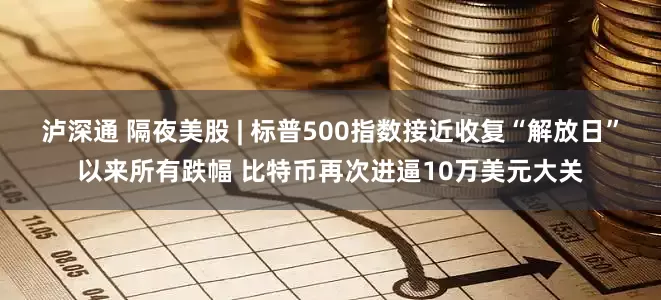 泸深通 隔夜美股 | 标普500指数接近收复“解放日”以来所有跌幅 比特币再次进逼10万美元大关