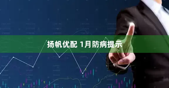 扬帆优配 1月防病提示