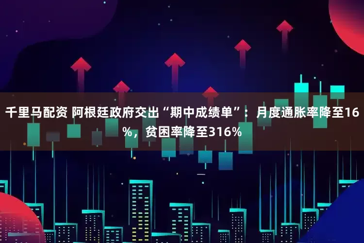 千里马配资 阿根廷政府交出“期中成绩单”：月度通胀率降至16%，贫困率降至316%