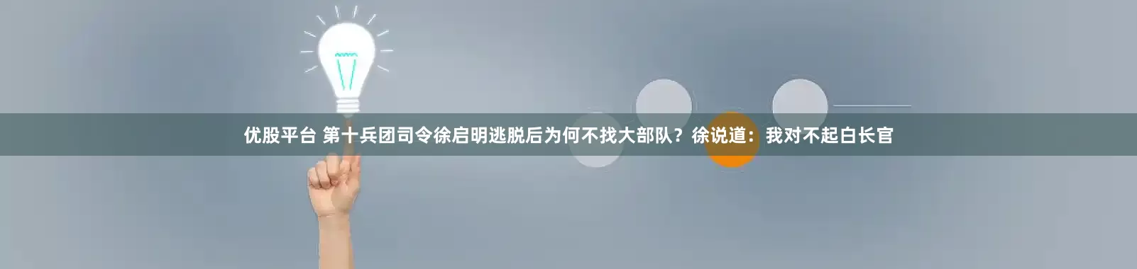 优股平台 第十兵团司令徐启明逃脱后为何不找大部队？徐说道：我对不起白长官